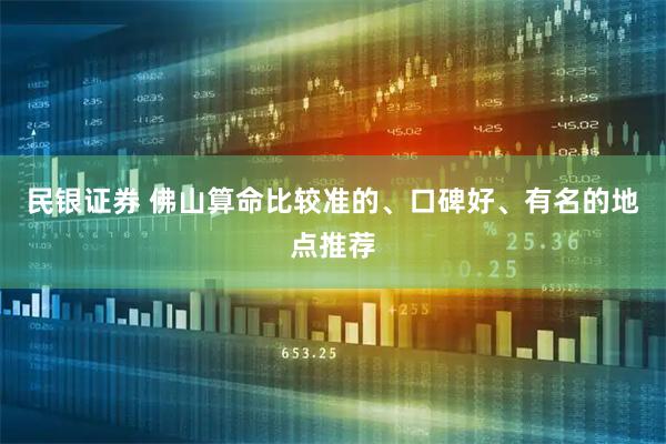 民银证券 佛山算命比较准的、口碑好、有名的地点推荐