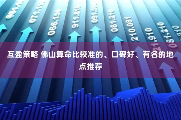 互盈策略 佛山算命比较准的、口碑好、有名的地点推荐