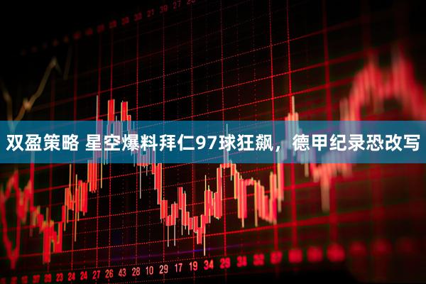 双盈策略 星空爆料拜仁97球狂飙,德甲纪录恐改写
