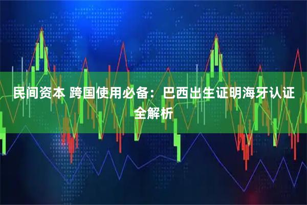 民间资本 跨国使用必备：巴西出生证明海牙认证全解析