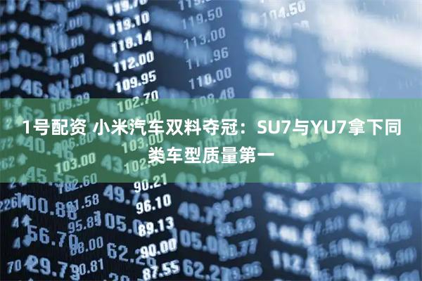 1号配资 小米汽车双料夺冠：SU7与YU7拿下同类车型质量第一