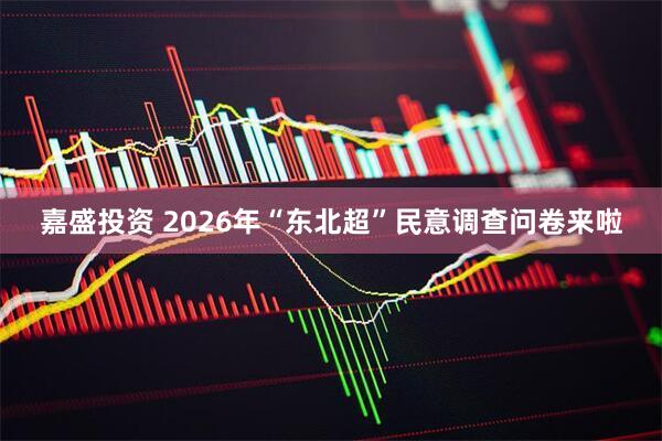 嘉盛投资 2026年“东北超”民意调查问卷来啦