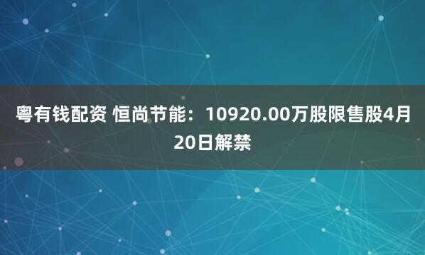 粤有钱配资 恒尚节能：10920.00万股限售股4月20日解禁