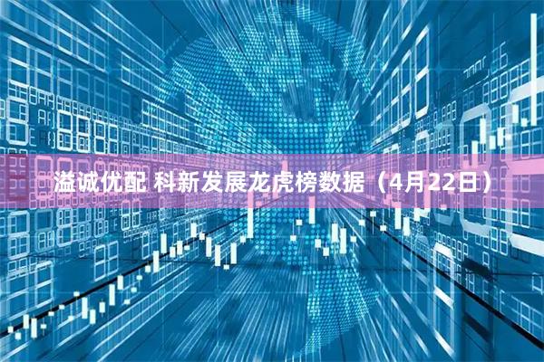 溢诚优配 科新发展龙虎榜数据（4月22日）
