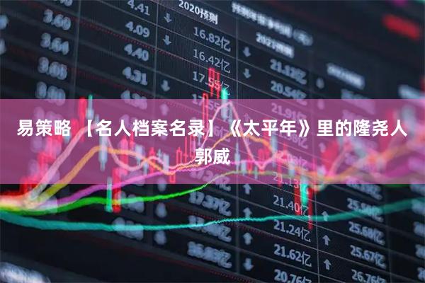 易策略 【名人档案名录】《太平年》里的隆尧人郭威