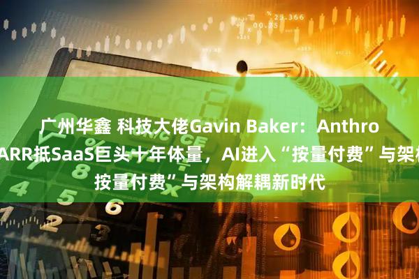 广州华鑫 科技大佬Gavin Baker：Anthropic单月新增ARR抵SaaS巨头十年体量，AI进入“按量付费”与架构解耦新时代