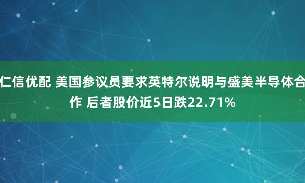 仁信优配 美国参议员要求英特尔说明与盛美半导体合作 后者股价近5日跌22.71%