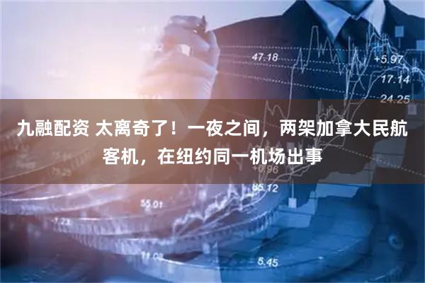 九融配资 太离奇了！一夜之间，两架加拿大民航客机，在纽约同一机场出事