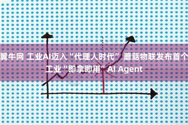 翼牛网 工业AI迈入“代理人时代” 蘑菇物联发布首个工业“即拿即用”AI Agent
