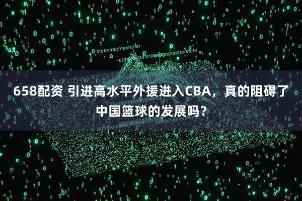 658配资 引进高水平外援进入CBA，真的阻碍了中国篮球的发展吗？