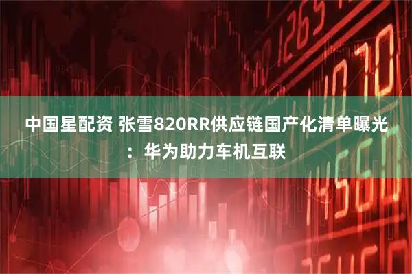 中国星配资 张雪820RR供应链国产化清单曝光：华为助力车机互联