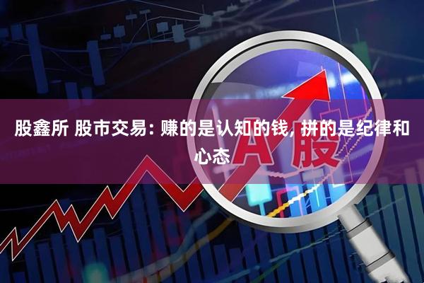 股鑫所 股市交易: 赚的是认知的钱, 拼的是纪律和心态