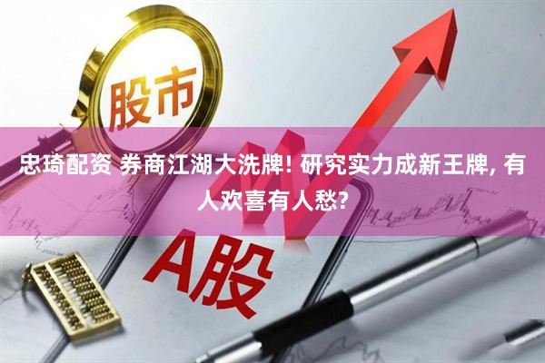忠琦配资 券商江湖大洗牌! 研究实力成新王牌, 有人欢喜有人愁?
