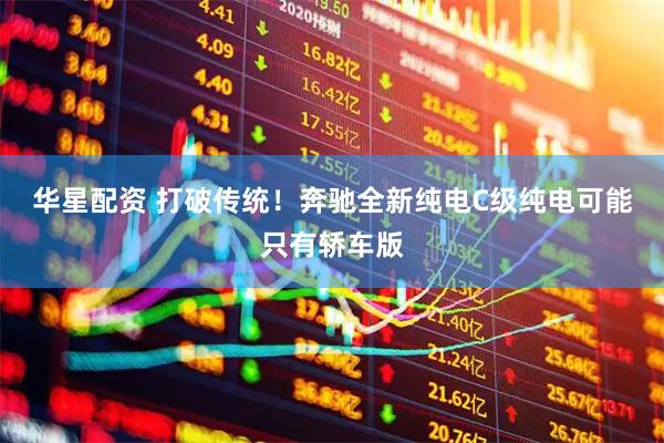 华星配资 打破传统！奔驰全新纯电C级纯电可能只有轿车版