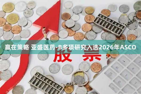 赢在策略 亚盛医药-B多项研究入选2026年ASCO