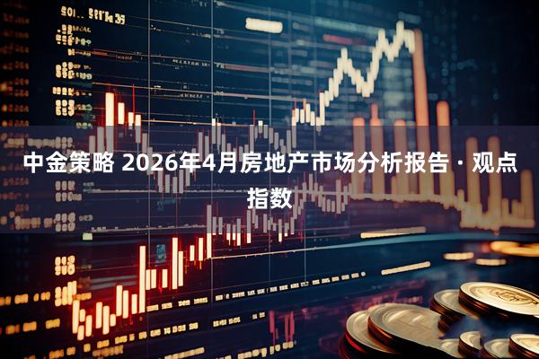 中金策略 2026年4月房地产市场分析报告 · 观点指数