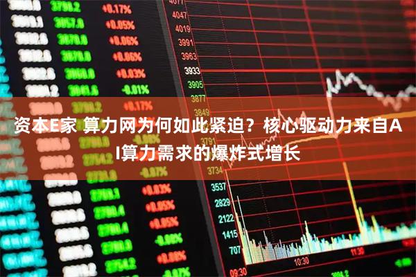 资本E家 算力网为何如此紧迫？核心驱动力来自AI算力需求的爆炸式增长