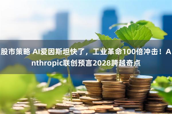 股市策略 AI爱因斯坦快了,工业革命100倍冲击!Anthropic联创预言2028跨越奇点