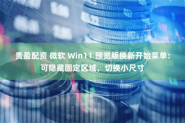 贵盈配资 微软 Win11 预览版换新开始菜单：可隐藏固定区域，切换小尺寸
