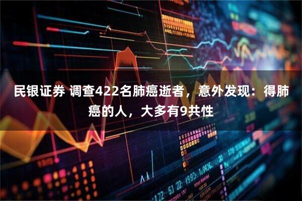 民银证券 调查422名肺癌逝者，意外发现：得肺癌的人，大多有9共性