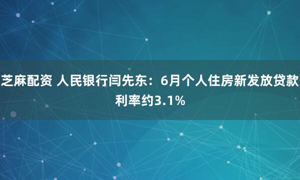 芝麻配资 人民银行闫先东：6月个人住房新发放贷款利率约3.1%