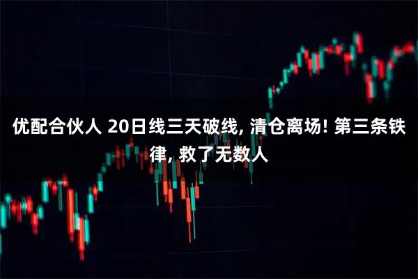 优配合伙人 20日线三天破线, 清仓离场! 第三条铁律, 救了无数人